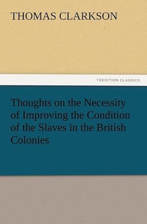 Bild des Verkufers fr Thoughts on the Necessity of Improving the Condition of the Slaves in the British Colonies zum Verkauf von Smartbuy