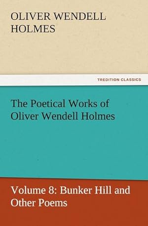 Bild des Verkufers fr The Poetical Works of Oliver Wendell Holmes : Volume 8: Bunker Hill and Other Poems zum Verkauf von Smartbuy