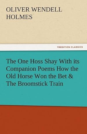 Bild des Verkufers fr The One Hoss Shay With its Companion Poems How the Old Horse Won the Bet & The Broomstick Train zum Verkauf von Smartbuy