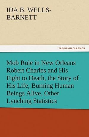 Bild des Verkufers fr Mob Rule in New Orleans Robert Charles and His Fight to Death, the Story of His Life, Burning Human Beings Alive, Other Lynching Statistics zum Verkauf von Smartbuy