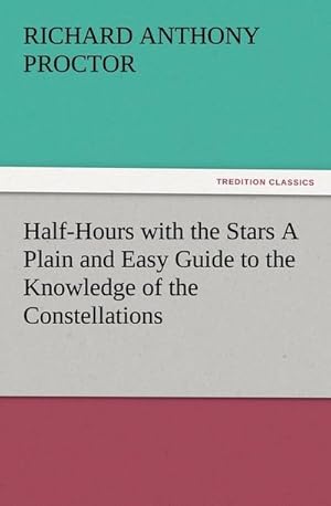 Bild des Verkufers fr Half-Hours with the Stars A Plain and Easy Guide to the Knowledge of the Constellations zum Verkauf von Smartbuy