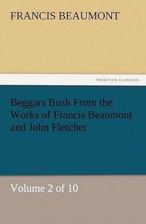 Bild des Verkufers fr Beggars Bush From the Works of Francis Beaumont and John Fletcher : Volume 2 of 10 zum Verkauf von Smartbuy