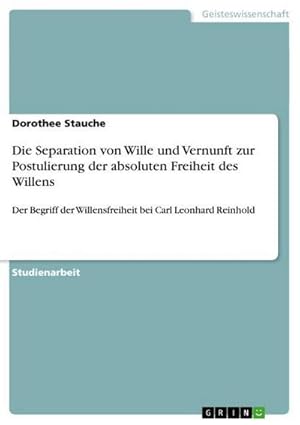 Bild des Verkufers fr Die Separation von Wille und Vernunft zur Postulierung der absoluten Freiheit des Willens : Der Begriff der Willensfreiheit bei Carl Leonhard Reinhold zum Verkauf von Smartbuy