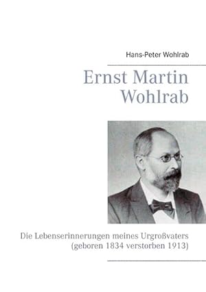 Bild des Verkufers fr Ernst Martin Wohlrab : Die Lebenserinnerungen meines Urgrovaters (geboren 1834 verstorben 1913) zum Verkauf von Smartbuy