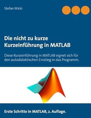 Bild des Verkufers fr Die nicht zu kurze Kurzeinfhrung in MATLAB : Erste Schritte in MATLAB zum Verkauf von Smartbuy