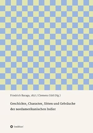 Seller image for Geschichte, Character, Sitten und Gebruche der nord-amerikanischen Indier : Friedrich Baraga, 1837 / Clemens Gtl (Hg.) for sale by Smartbuy