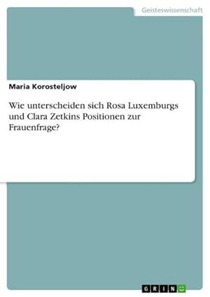 Bild des Verkufers fr Wie unterscheiden sich Rosa Luxemburgs und Clara Zetkins Positionen zur Frauenfrage? zum Verkauf von Smartbuy