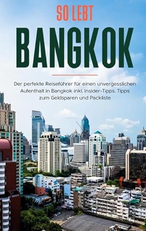 Bild des Verkufers fr So lebt Bangkok: Der perfekte Reisefhrer fr einen unvergesslichen Aufenthalt in Bangkok inkl. Insider-Tipps, Tipps zum Geldsparen und Packliste zum Verkauf von Smartbuy