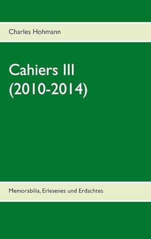 Bild des Verkufers fr Cahiers III (2010-2014) : Memorabilia, Erlesenes und Erdachtes zum Verkauf von Smartbuy