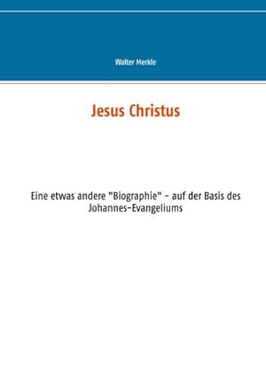 Bild des Verkufers fr Jesus Christus : Eine etwas andere "Biographie" - auf der Basis des Johannes-Evangeliums zum Verkauf von Smartbuy