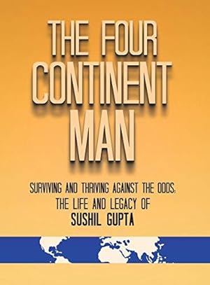 Bild des Verkufers fr The Four Continent Man: Surviving and Thriving Against the Odds: The Life and Legacy of Sushil Gupta zum Verkauf von WeBuyBooks