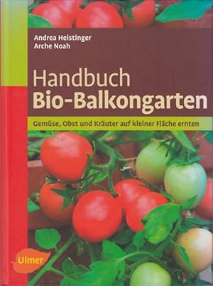 Handbuch Bio-Balkongarten. Gemüse, Obst und Kräuter auf kleiner Fläche ernten.