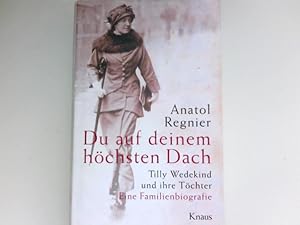 Du auf deinem höchsten Dach : Tilly Wedekind und ihre Töchter ; eine Familienbiografie. Signiert ...