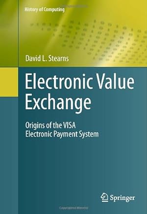 Seller image for Electronic Value Exchange: Origins of the VISA Electronic Payment System (History of Computing) by Stearns, David L. [Hardcover ] for sale by booksXpress