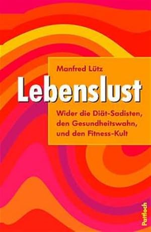 Lebenslust. Wider die Diät-Sadisten, den Gesundheitswahn und den Fitness-Kult