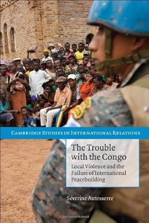 Immagine del venditore per The Trouble with the Congo: Local Violence and the Failure of International Peacebuilding (Cambridge Studies in International Relations) by Autesserre, S&#233;verine [Hardcover ] venduto da booksXpress