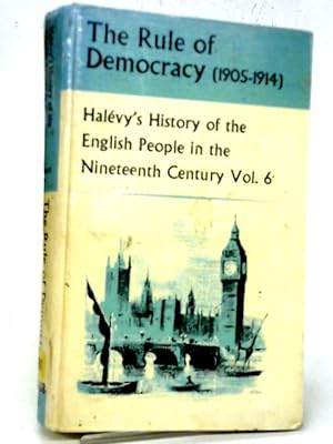Imagen del vendedor de The Rule Of Democracy (1905 -1914) Halevy's History Of The English People In The 19th Century Vol. 6 a la venta por World of Rare Books