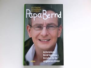 Papa Bernd : Arche-Gründer Bernd Siggelkow - ein Leben für die vergessenen Kinder. Signiert vom A...
