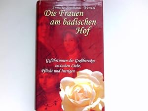 Die Frauen am badischen Hof : Gefährtinnen der Großherzöge zwischen Liebe, Pflicht und Intrigen. ...