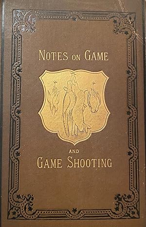 Notes on Game & Game Shooting. Miscellaneous Observations on Birds and Animals and on the Sport t...