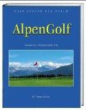 AlpenGolf. Das Alpen Golf, Hotel und Resort- Buch. Bayern, Baden-Württemberg, Kärnten, Salzburg, ...