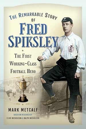 Seller image for Remarkable Story of Fred Spiksley : The First Working-class Football Hero for sale by GreatBookPrices