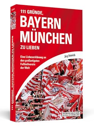 111 Gründe, Bayern München zu lieben: Eine Liebeserklärung an den großartigsten Fußballverein der...