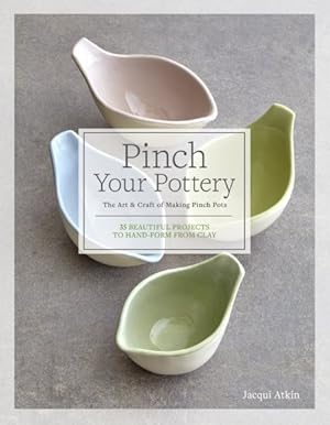 Image du vendeur pour Pinch Your Pottery : The Art & Craft of Making Pinch Pots: 35 Beautiful Projects to Hand-Form from Clay mis en vente par GreatBookPrices