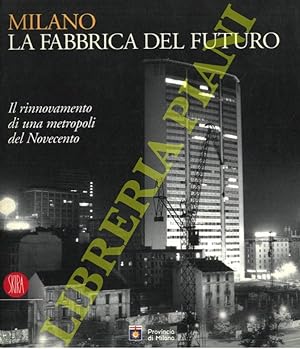 Milano. La fabbrica del futuro. Il rinnovamento di una metropoli del Novecento.
