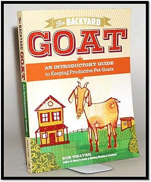 The Backyard Goat: An Introductory Guide to Keeping and Enjoying Pet Goats, from Feeding and Hous...