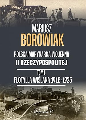 POLSKA MARYNARKA WOJENNA II RZECZYPOSPOLITEJ. TOM 1: FLOTYLLA WISLANA 1918-1925 (POLISH NAVY IN 1...