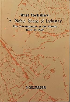 West Yorkshire: A Noble Scene of Industry : The Development of the County 1500 to 1830