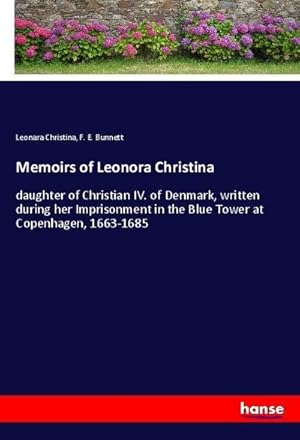 Bild des Verkufers fr Memoirs of Leonora Christina : daughter of Christian IV. of Denmark, written during her Imprisonment in the Blue Tower at Copenhagen, 1663-1685 zum Verkauf von AHA-BUCH GmbH