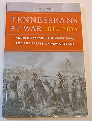 TENNESSEANS AT WAR 1812-1815. ANDREW JACKSON, THE CREEK WAR, AND THE BATTLE OF NEW ORLEANS