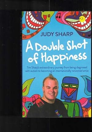 Image du vendeur pour A Double Shot of Happiness: Tim Sharp's Extraordinary Journey from Being Diagnosed with Autism to Becoming an Internationally Renowned Artist mis en vente par Berry Books