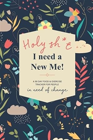 Imagen del vendedor de Holy Sh*t I Need a New Me: A 90 day Food & Exercise Tracker for People in Need of Change a la venta por GreatBookPrices