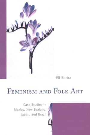 Image du vendeur pour Feminism and Folk Art : Case Studies in Mexico, New Zealand, Japan, and Brazil mis en vente par GreatBookPrices