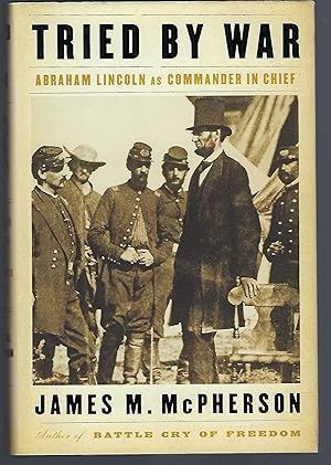 Tried by War: Abraham Lincoln as Commander in Chief