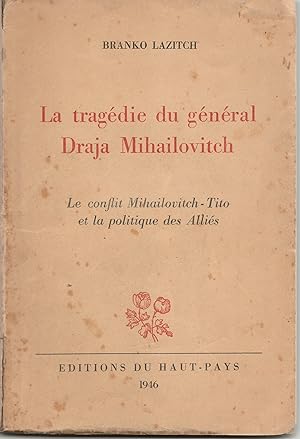 La tragédie du général Draja Mihailovitch. Le conflit Mihailovitch-Tito et la politique des alliés