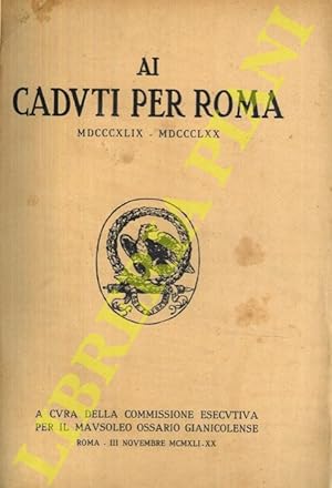 Ai Caduti per Roma MDCCCXLIX - MDCCCLXX. A cura della Commissione Esecutiva per il Mausoleo Ossar...