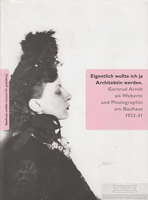 Eigentlich wollte ich ja Architektin werden Gertrud Arndt als Weberin und Photographin am Bauhaus...