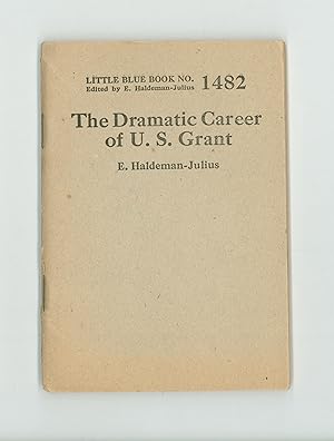 The Dramatic Career of U. S. Grant, by E. Haldeman- Julius. Little Blue Book # 1482. Ulysses S. G...