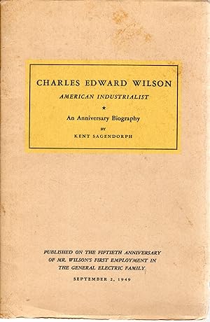 Bild des Verkufers fr Charles Edward Wilson, American Industrialist: An Anniversary Biography published on the Fiftieth Anniversary of Mr. Wilson's First Employment in the General Electric Family, September 2, 1949 zum Verkauf von Dorley House Books, Inc.