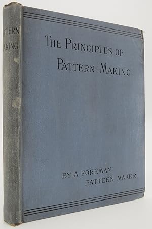 THE PRINCIPLES OF PATTERN MAKING, Written Specially for Apprentices, and Students in Technical Sc...