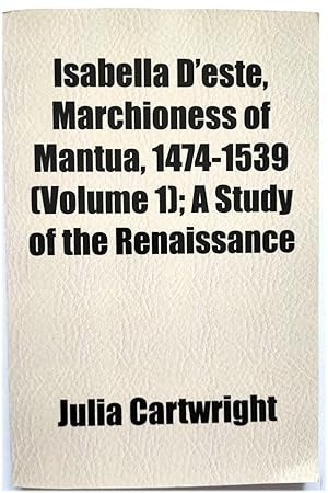 Bild des Verkufers fr Isabella d'Este, Marchioness of Mantua, 1474-1539: A Study of the Renaissance (Volume 1) zum Verkauf von PsychoBabel & Skoob Books