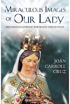 Miraculous Images of Our Lady: One hundred famous Catholic portraits and statues