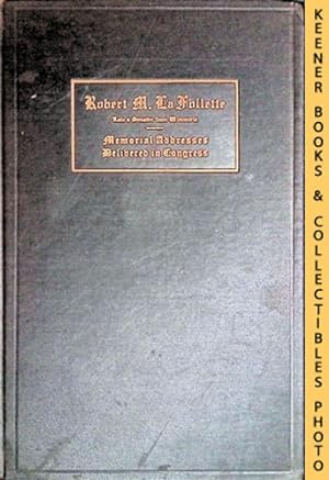 Robert M. La Follette Memorial Addresses : Delivered in the Senate and House of Representatives o...