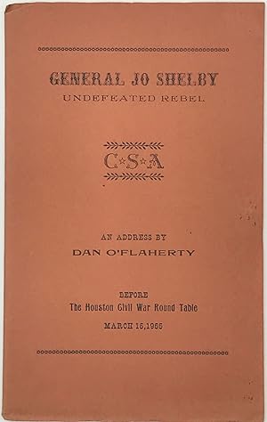 General Jo Shelby, Undefeated Rebel. An address before the Houston Civil War Round Table, March 1...