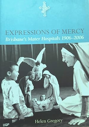 Expressions Of Mercy: Brisbane's Mater Hospitals 1906-2006.