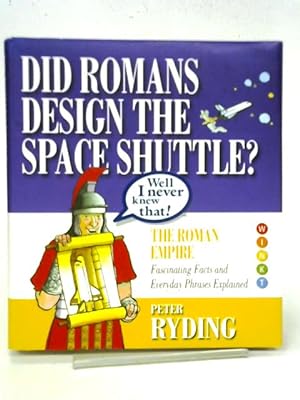 Seller image for Well I Never Knew That! Did Romans Design the Space Shuttle?: The Roman Empire - Fascinating Facts and Everyday Phrases Explained (Well I Never Knew That 1) for sale by World of Rare Books